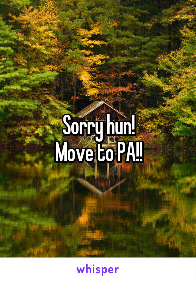 Sorry hun!
Move to PA!!