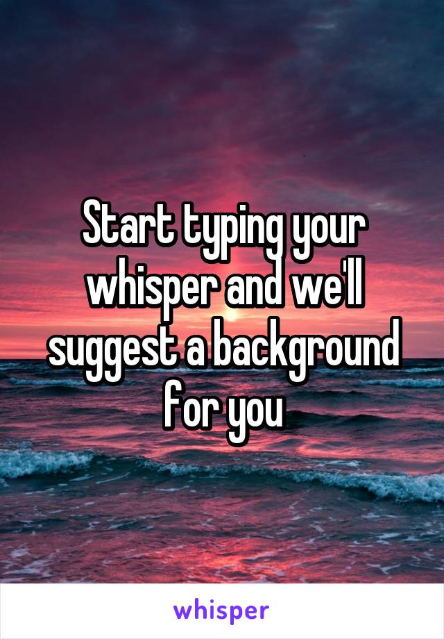 Start typing your whisper and we'll suggest a background for you