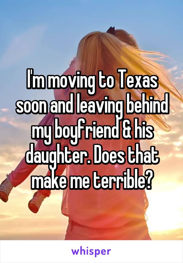 I'm moving to Texas soon and leaving behind my boyfriend & his daughter. Does that make me terrible?