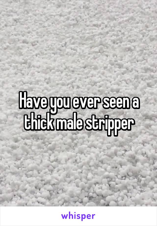 Have you ever seen a thick male stripper