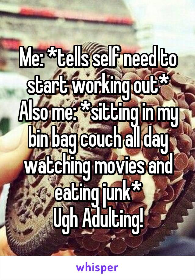 Me: *tells self need to start working out*
Also me: *sitting in my bin bag couch all day watching movies and eating junk*
Ugh Adulting!