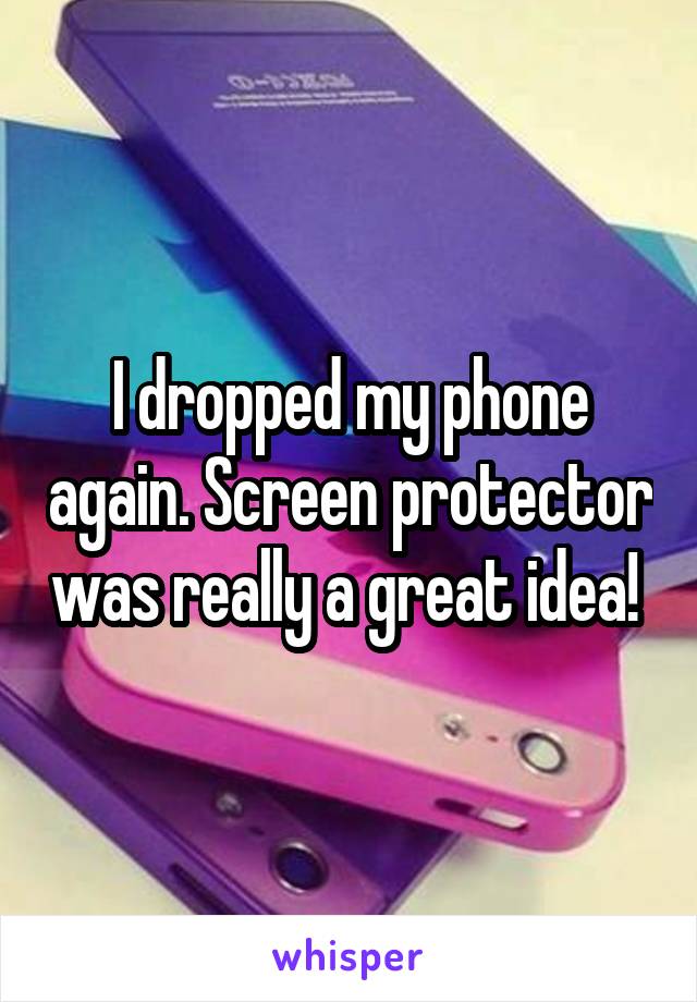 I dropped my phone again. Screen protector was really a great idea! 