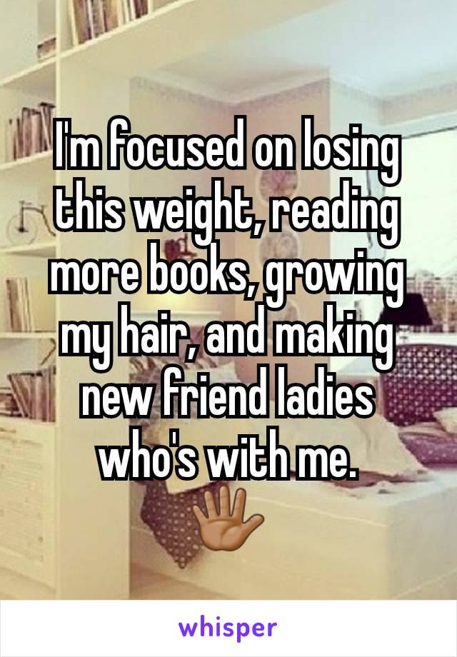 I'm focused on losing this weight, reading more books, growing my hair, and making new friend ladies who's with me.
🖐🏽