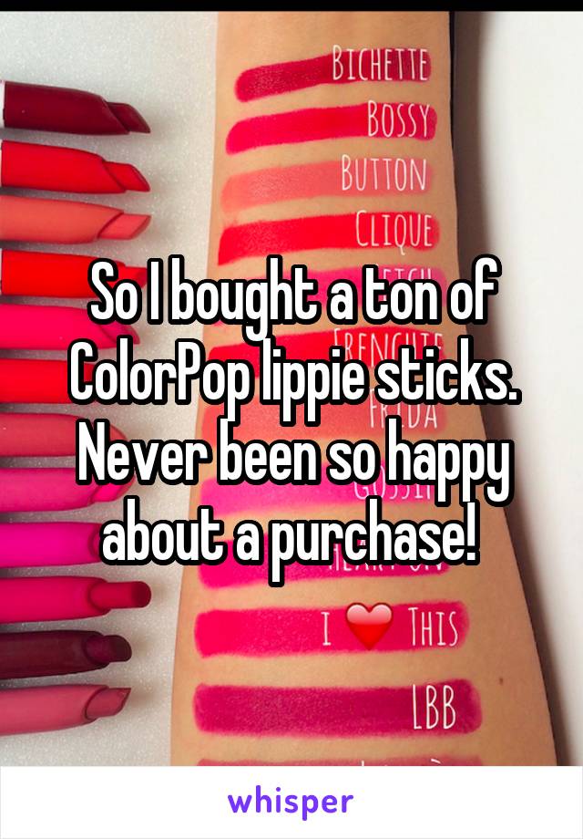 So I bought a ton of ColorPop lippie sticks. Never been so happy about a purchase! 