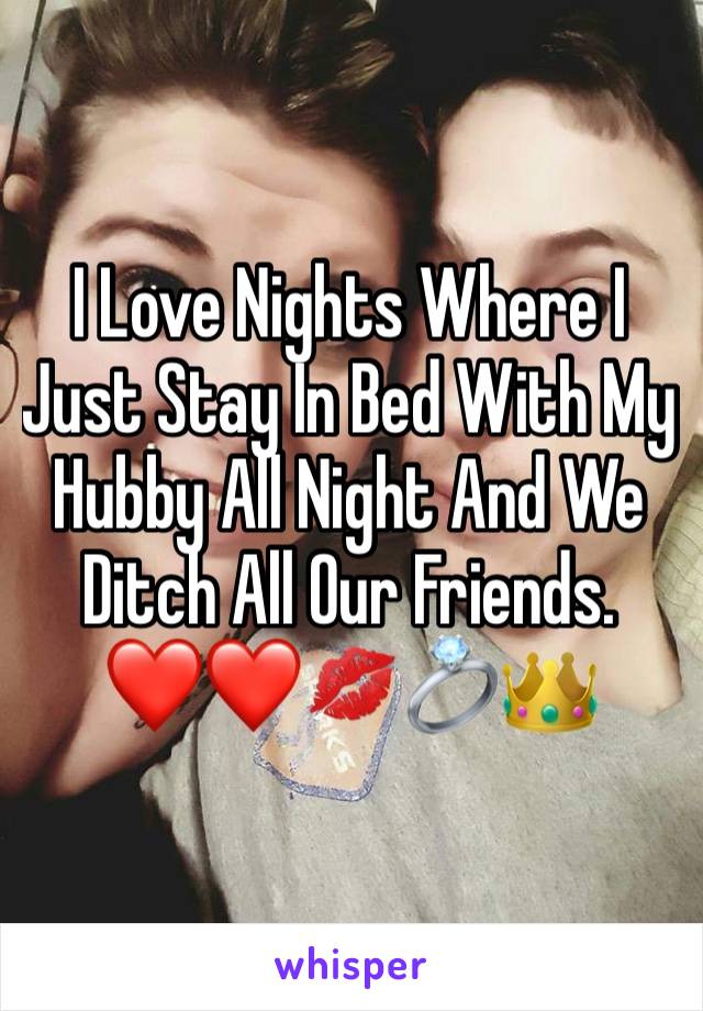 I Love Nights Where I Just Stay In Bed With My Hubby All Night And We Ditch All Our Friends.  ❤️❤️💋💍👑