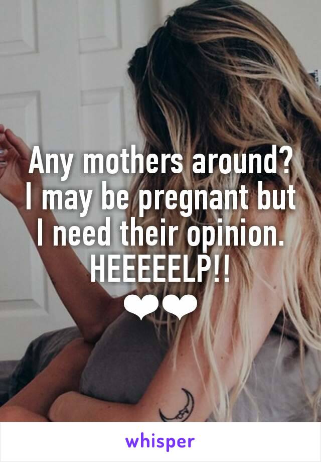 Any mothers around?
I may be pregnant but I need their opinion.
HEEEEELP!!
❤❤