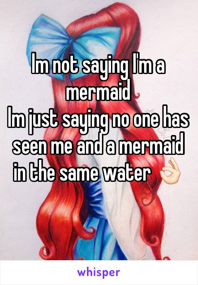 Im not saying I'm a mermaid 
Im just saying no one has seen me and a mermaid in the same water 👌🏻