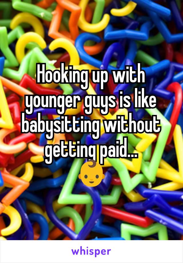 Hooking up with younger guys is like babysitting without getting paid...
👶
