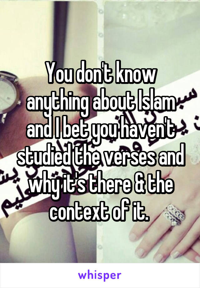 You don't know anything about Islam and I bet you haven't studied the verses and why it's there & the context of it. 