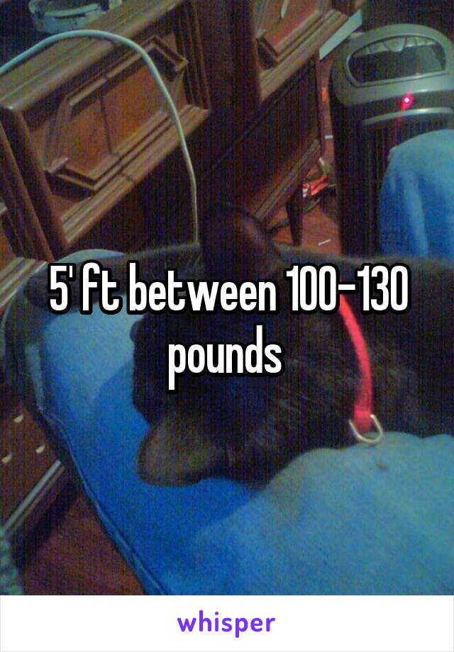 5' ft between 100-130 pounds 