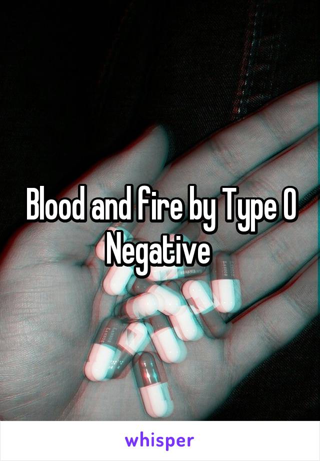 Blood and fire by Type O Negative 