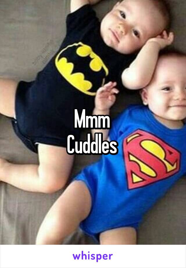 Mmm 
Cuddles 