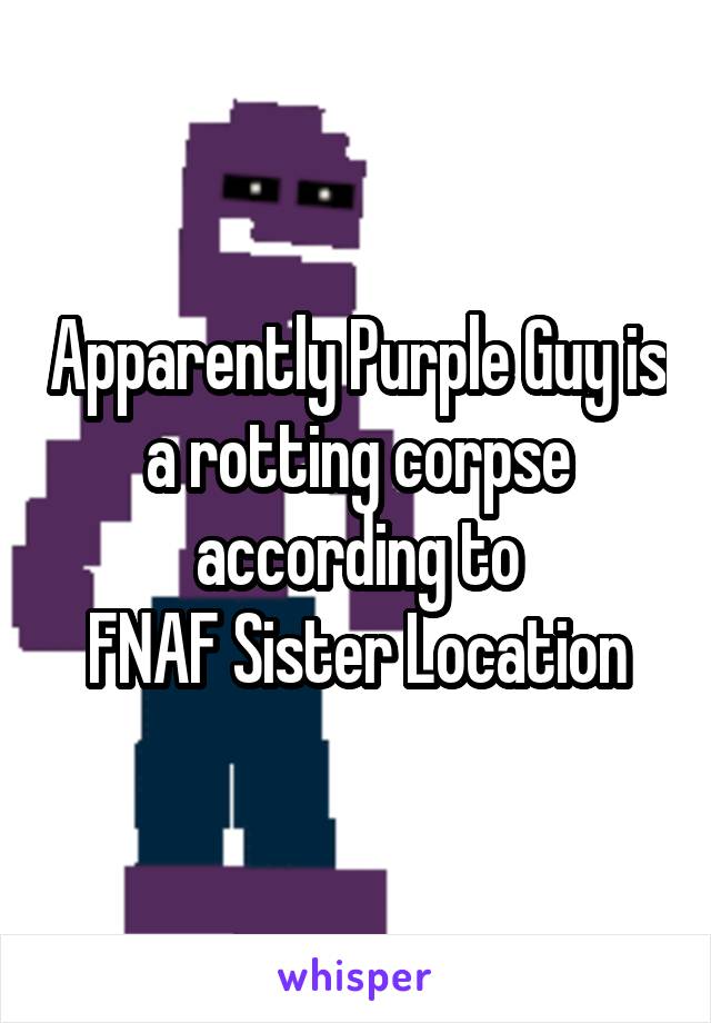 Apparently Purple Guy is a rotting corpse according to
FNAF Sister Location