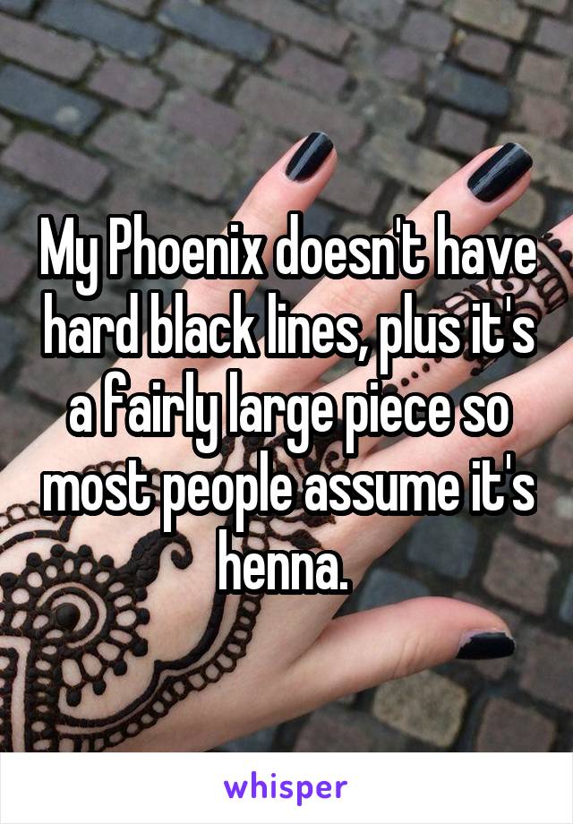 My Phoenix doesn't have hard black lines, plus it's a fairly large piece so most people assume it's henna. 