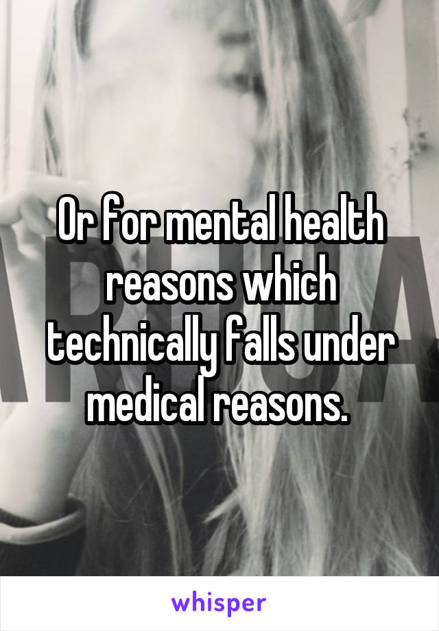 Or for mental health reasons which technically falls under medical reasons. 