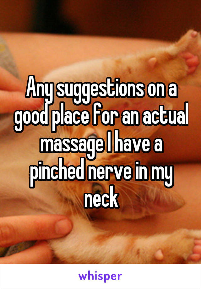 Any suggestions on a good place for an actual massage I have a pinched nerve in my neck