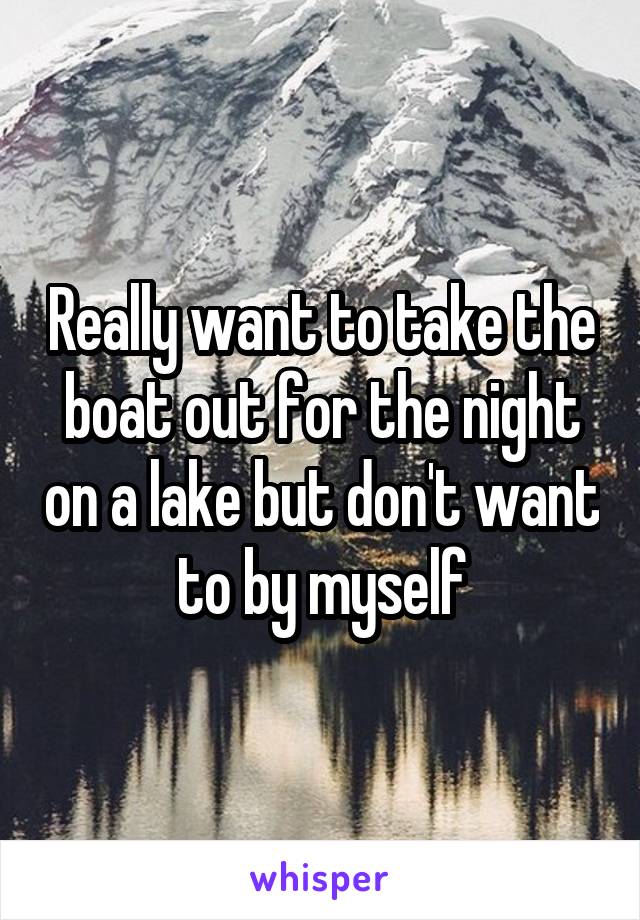 Really want to take the boat out for the night on a lake but don't want to by myself