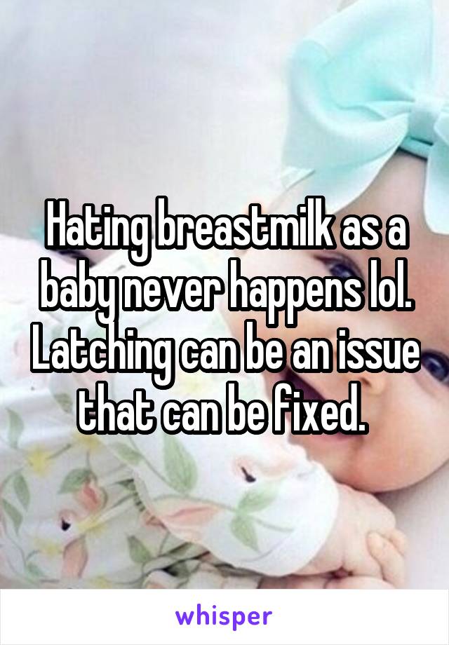 Hating breastmilk as a baby never happens lol. Latching can be an issue that can be fixed. 