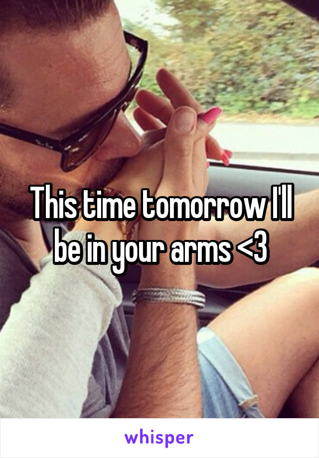 This time tomorrow I'll be in your arms <3