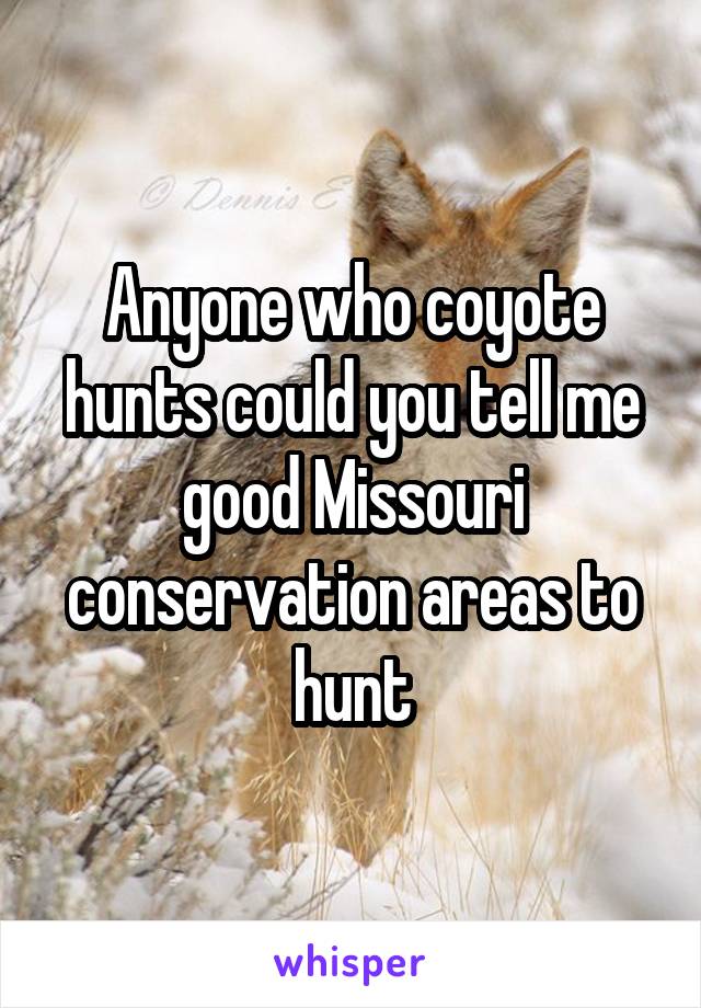 Anyone who coyote hunts could you tell me good Missouri conservation areas to hunt