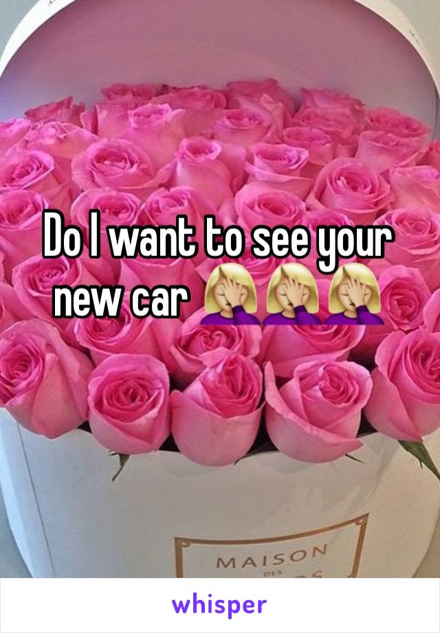 Do I want to see your new car 🤦🏼‍♀️🤦🏼‍♀️🤦🏼‍♀️