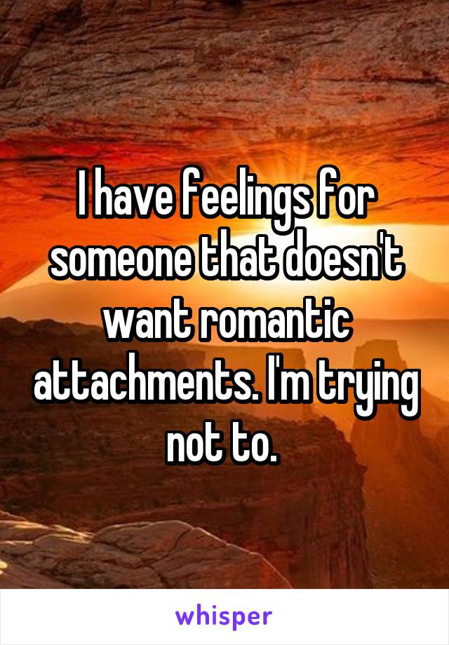 I have feelings for someone that doesn't want romantic attachments. I'm trying not to. 