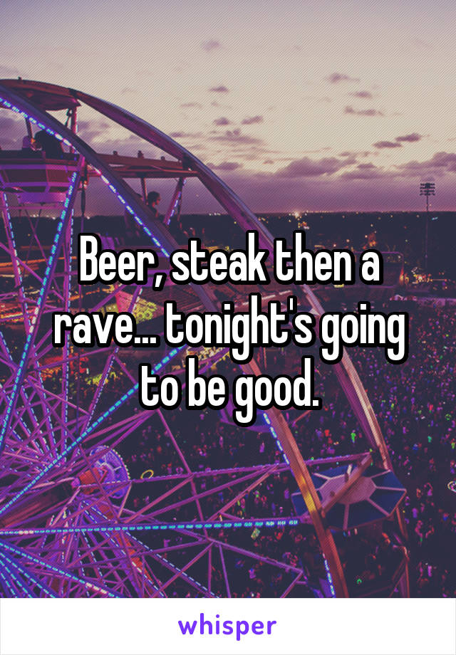 Beer, steak then a rave... tonight's going to be good.