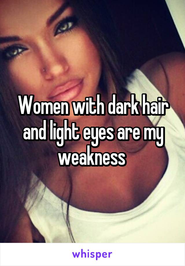 Women with dark hair and light eyes are my weakness 