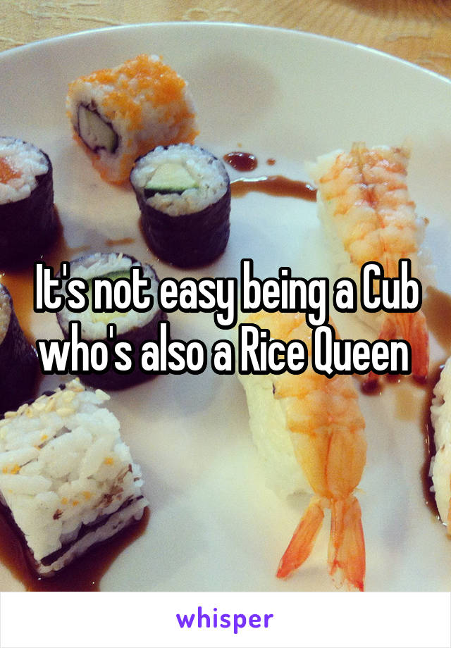 It's not easy being a Cub who's also a Rice Queen 