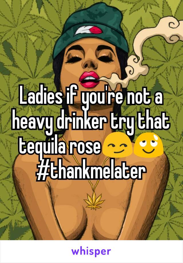 Ladies if you're not a heavy drinker try that tequila rose😏😌 #thankmelater