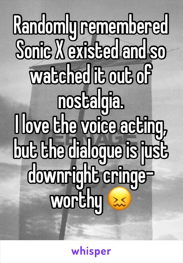 Randomly remembered Sonic X existed and so watched it out of nostalgia.
I love the voice acting, but the dialogue is just downright cringe-worthy 😖