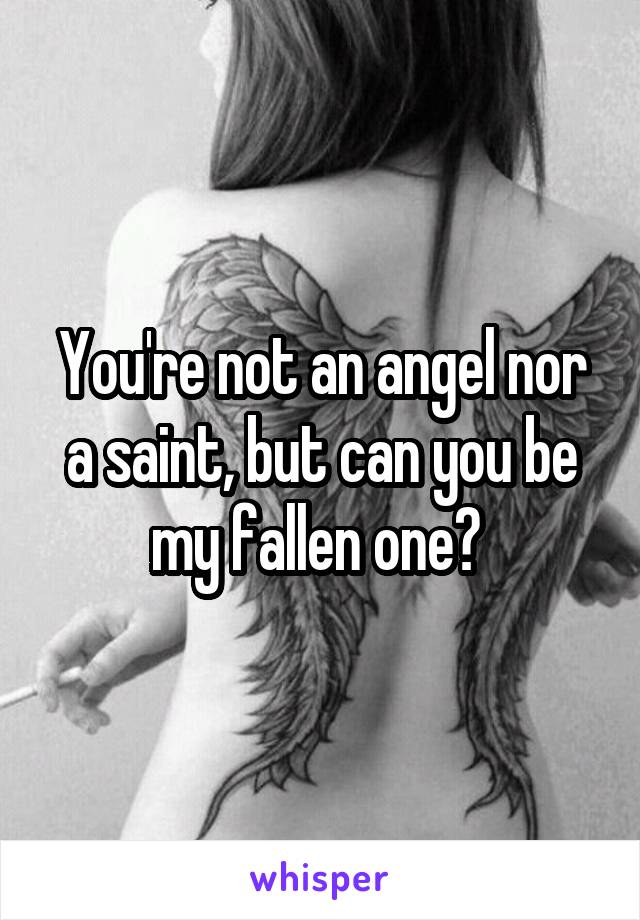 You're not an angel nor a saint, but can you be my fallen one? 