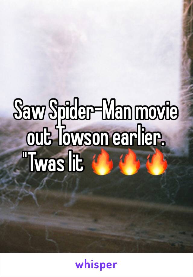 Saw Spider-Man movie out Towson earlier. ''Twas lit 🔥🔥🔥