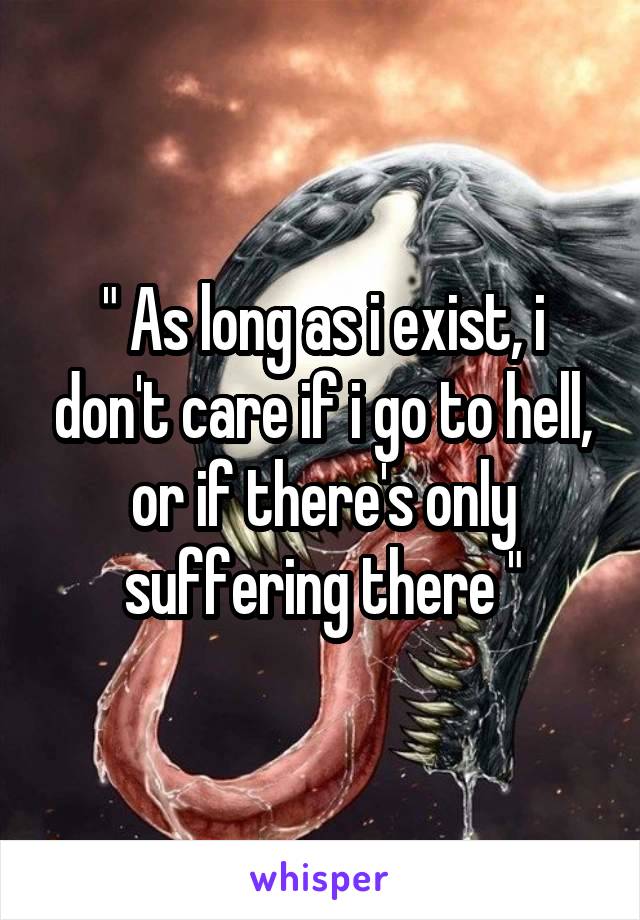 " As long as i exist, i don't care if i go to hell, or if there's only suffering there "