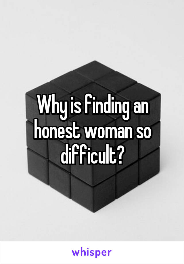 Why is finding an honest woman so difficult?