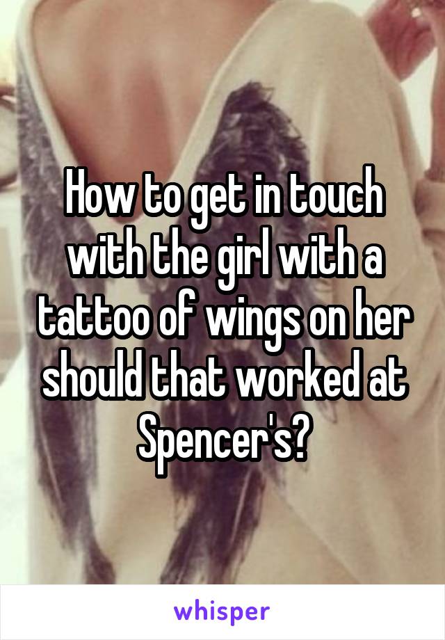 How to get in touch with the girl with a tattoo of wings on her should that worked at Spencer's?