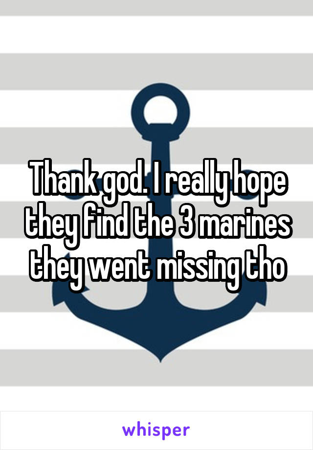 Thank god. I really hope they find the 3 marines they went missing tho