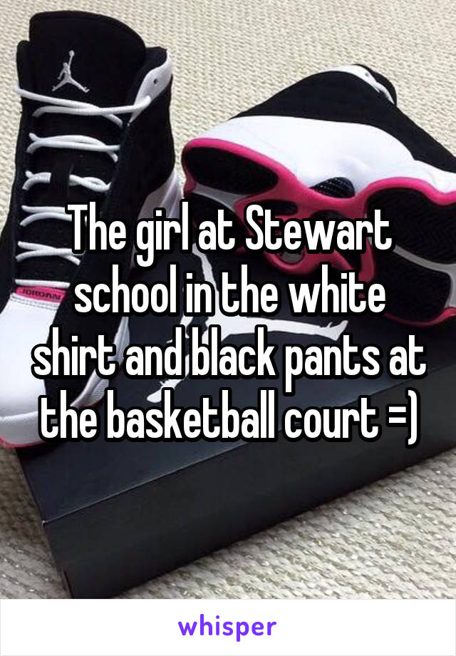 The girl at Stewart school in the white shirt and black pants at the basketball court =)