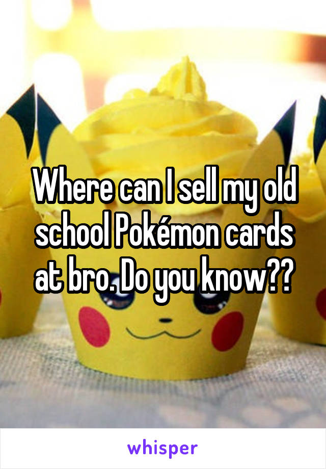 Where can I sell my old school Pokémon cards at bro. Do you know??