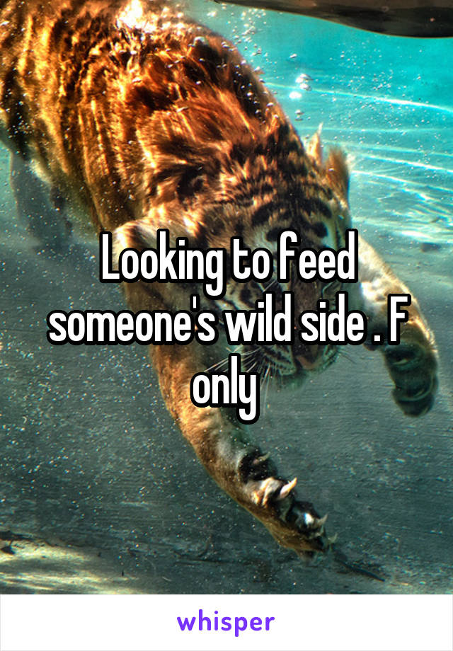 Looking to feed someone's wild side . F only 