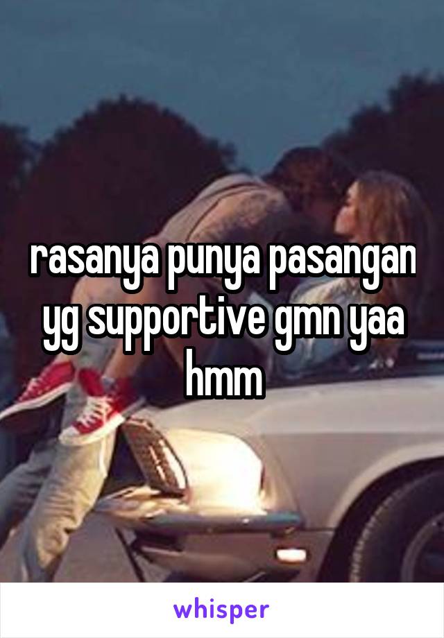 rasanya punya pasangan yg supportive gmn yaa hmm