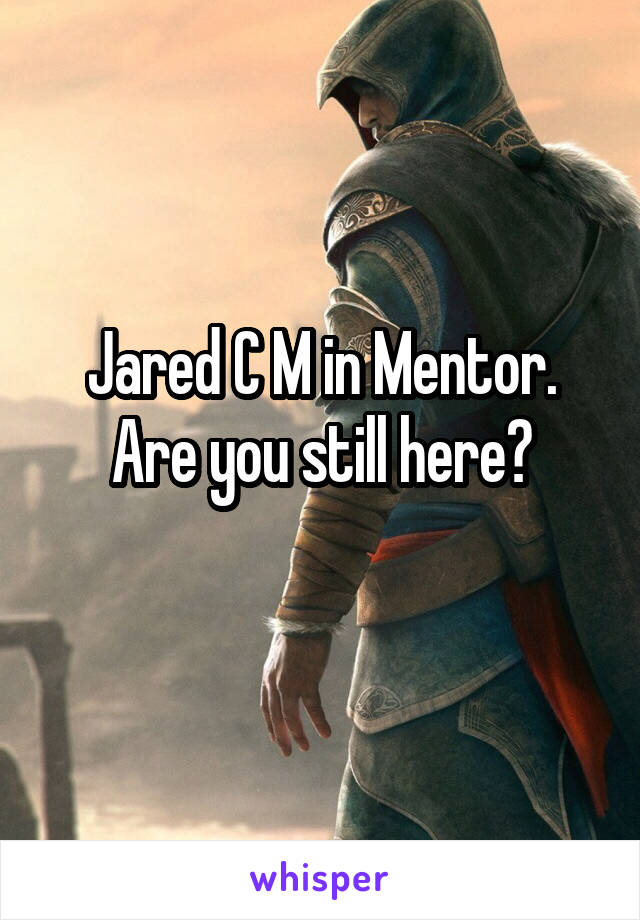 Jared C M in Mentor. Are you still here?
