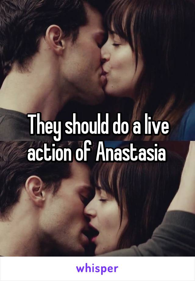 They should do a live action of Anastasia 