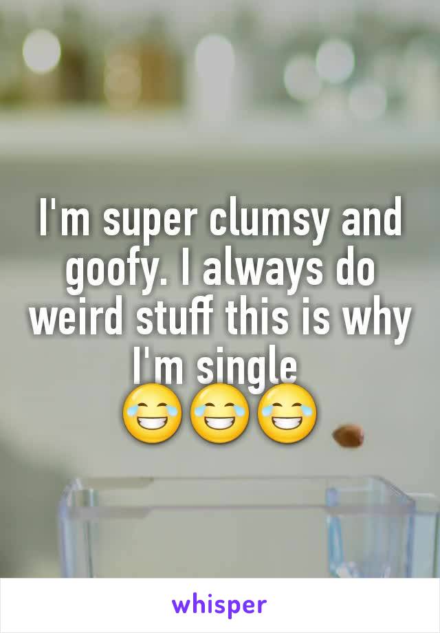 I'm super clumsy and goofy. I always do weird stuff this is why I'm single 
😂😂😂