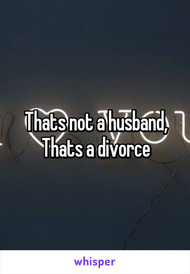 Thats not a husband, Thats a divorce