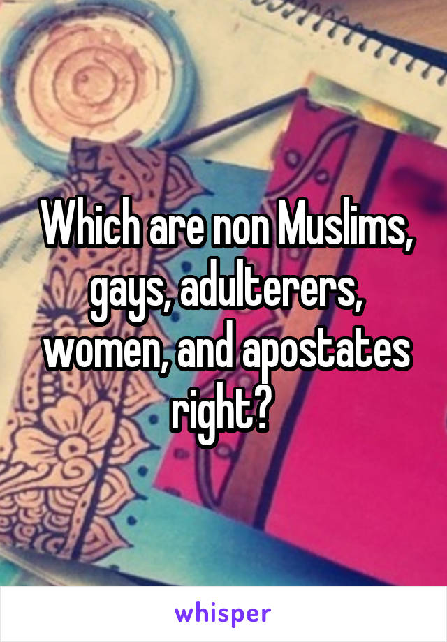 Which are non Muslims, gays, adulterers, women, and apostates right? 