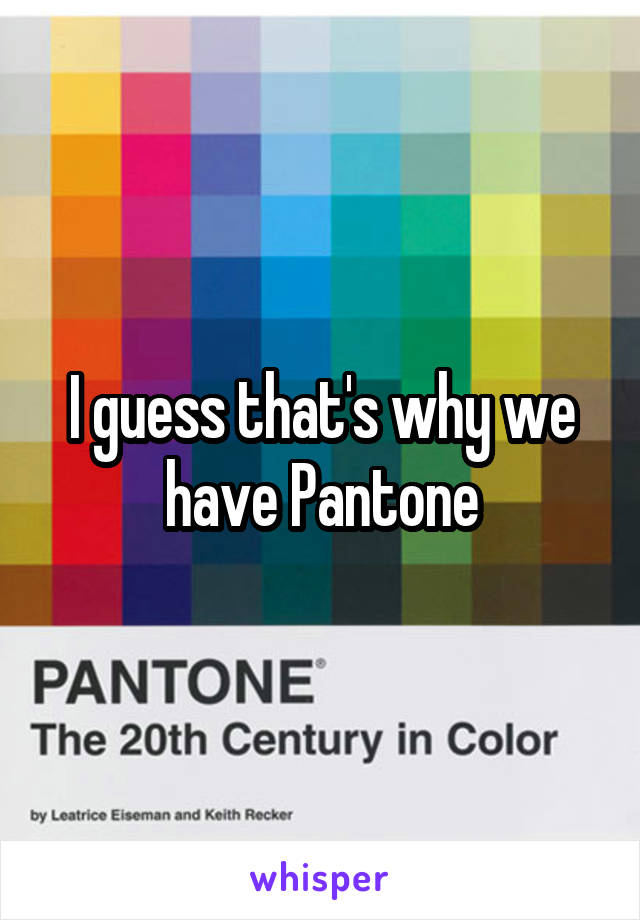 I guess that's why we have Pantone