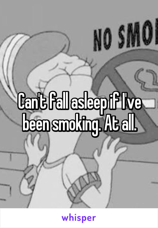 Can't fall asleep if I've been smoking. At all.