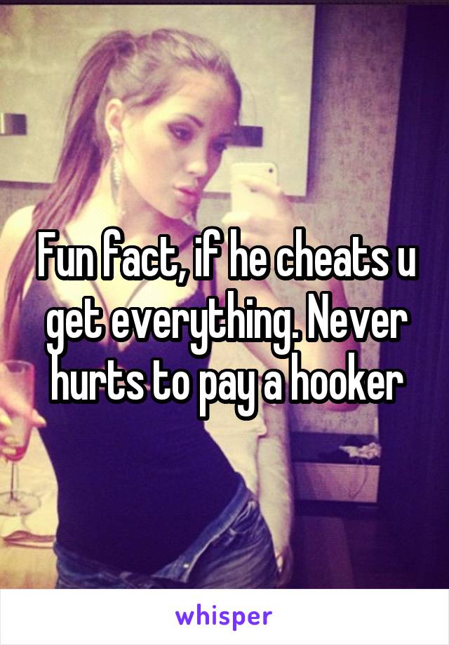 Fun fact, if he cheats u get everything. Never hurts to pay a hooker