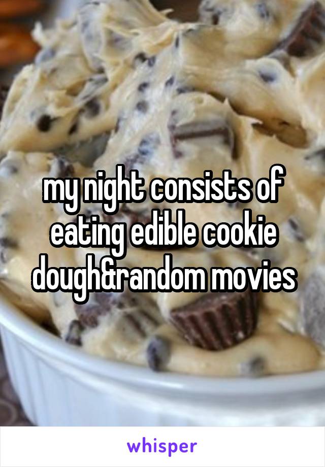 my night consists of eating edible cookie dough&random movies